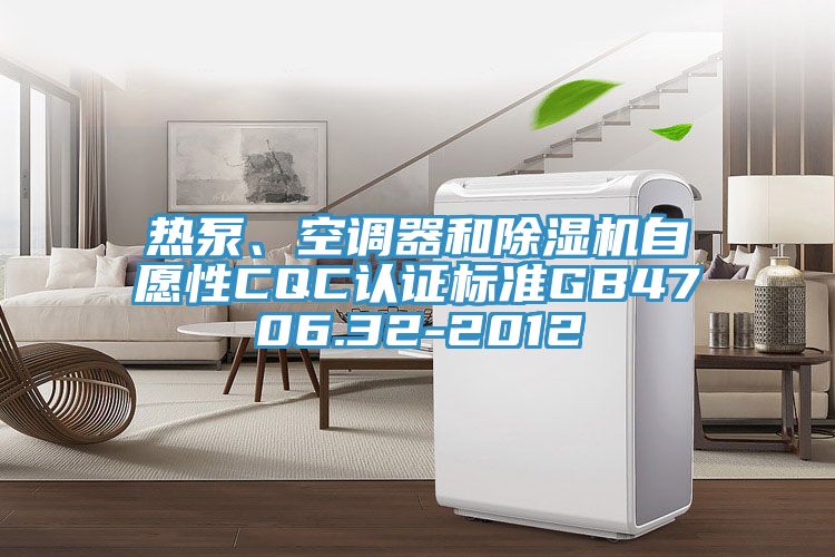 熱泵、空調器和除濕機自愿性CQC認證標準GB4706.32-2012