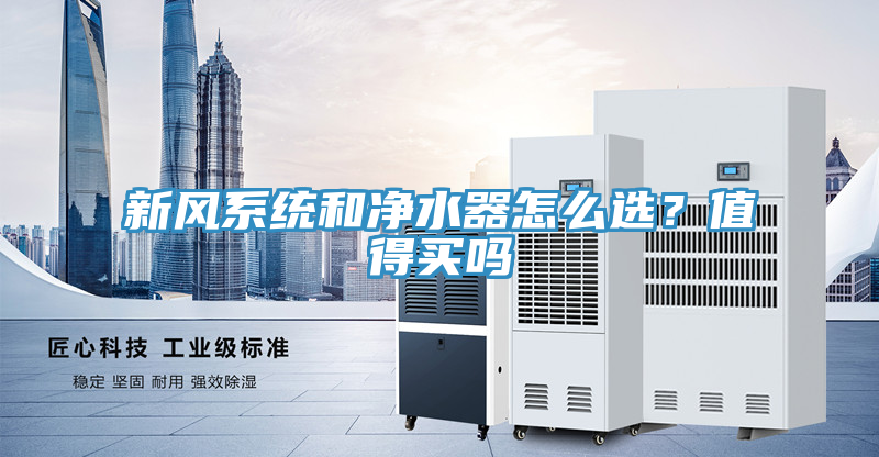 新風(fēng)系統(tǒng)和凈水器怎么選？值得買嗎