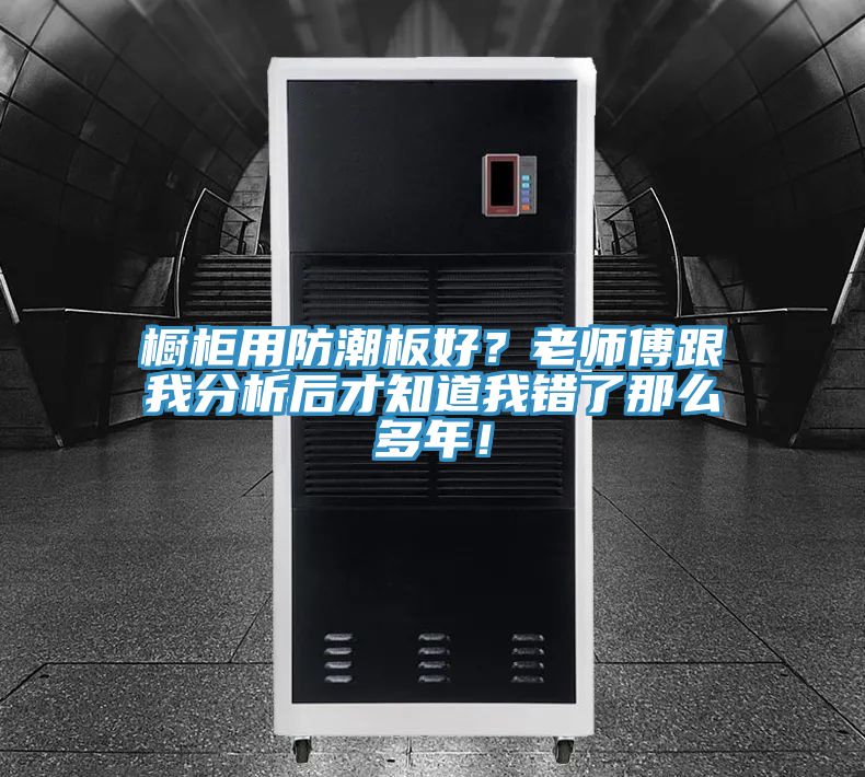 櫥柜用防潮板好？老師傅跟我分析后才知道我錯了那么多年！