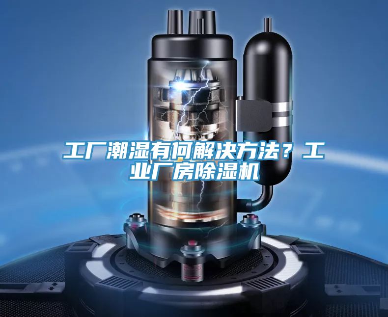 工廠潮濕有何解決方法?工業廠房除濕機