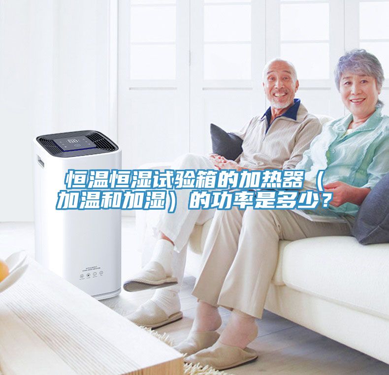 恒溫恒濕試驗(yàn)箱的加熱器（加溫和加濕）的功率是多少？