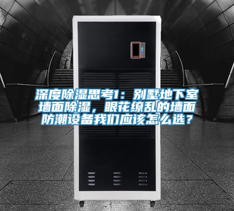 深度除濕思考1：別墅地下室墻面除濕，眼花繚亂的墻面防潮設備我們應該怎么選？