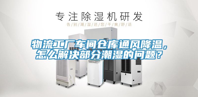 物流工廠車間倉庫通風(fēng)降溫，怎么解決部分潮濕的問題？