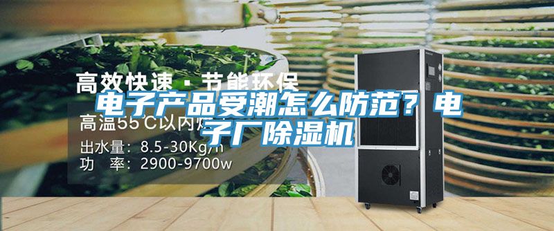電子產品受潮怎么防范?電子廠除濕機