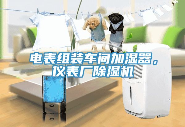 電表組裝車間加濕器,儀表廠除濕機
