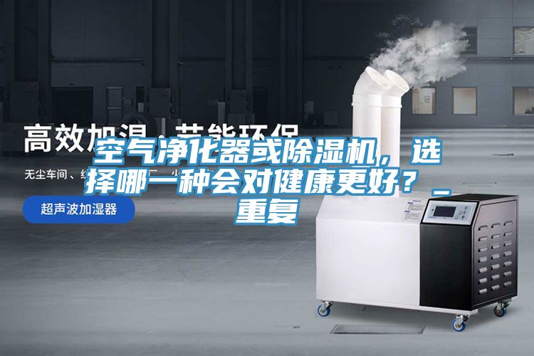 空氣凈化器或除濕機,選擇哪一種會對健康更好?_重復(fù)