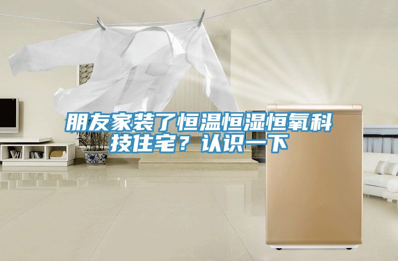 朋友家裝了恒溫恒濕恒氧科技住宅？認識一下