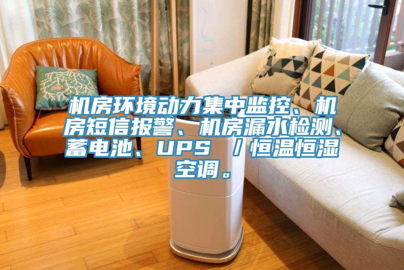 機房環境動力集中監控、機房短信報警、機房漏水檢測、蓄電池、UPS ／恒溫恒濕空調。