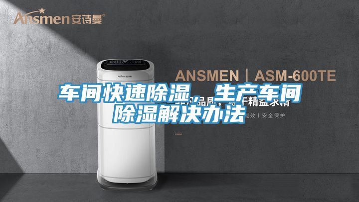 車(chē)間快速除濕，生產(chǎn)車(chē)間除濕解決辦法