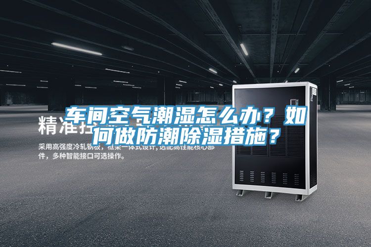 車間空氣潮濕怎么辦？如何做防潮除濕措施？