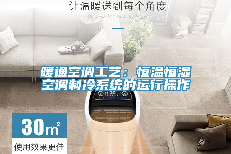 暖通空調(diào)工藝:恒溫恒濕空調(diào)制冷系統(tǒng)的運行操作