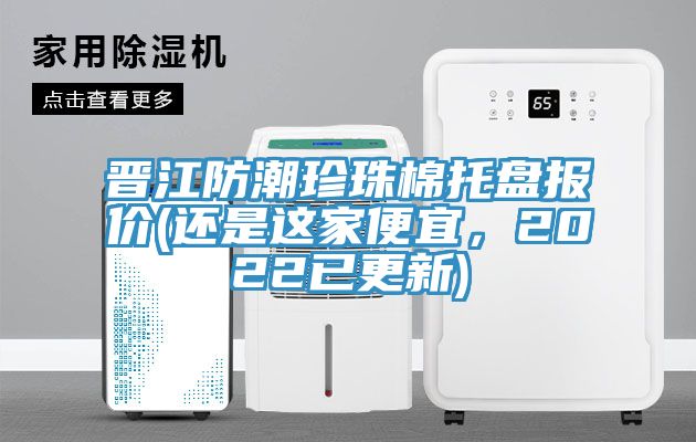 晉江防潮珍珠棉托盤報(bào)價(jià)(還是這家便宜,2022已更新)