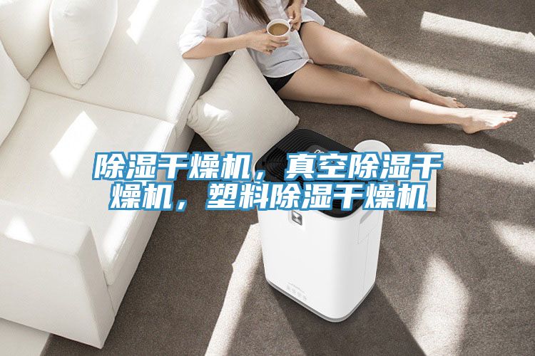 除濕干燥機，真空除濕干燥機，塑料除濕干燥機