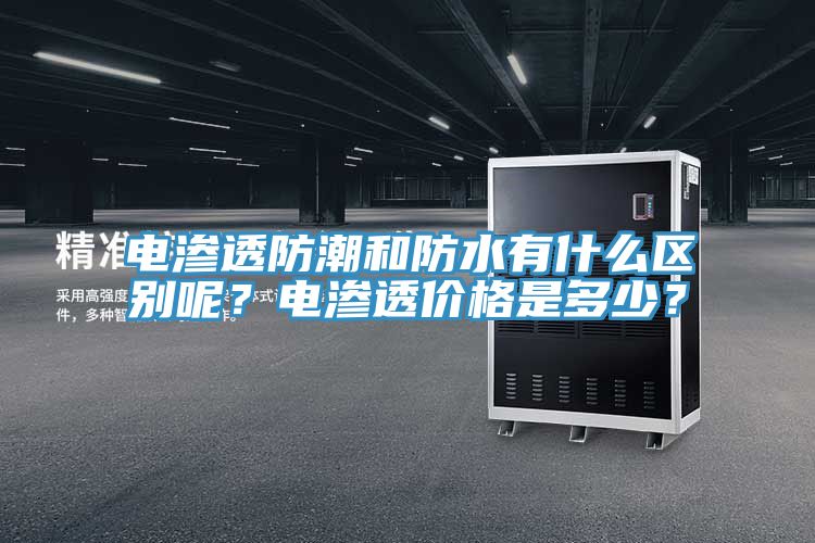 電滲透防潮和防水有什么區(qū)別呢?電滲透價格是多少?