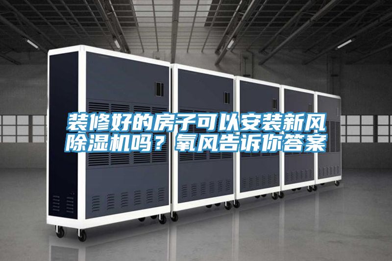 裝修好的房子可以安裝新風除濕機嗎？氧風告訴你答案