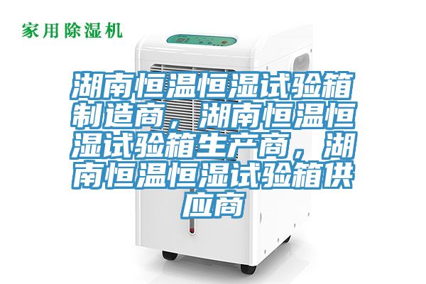 湖南恒溫恒濕試驗箱制造商,湖南恒溫恒濕試驗箱生產(chǎn)商,湖南恒溫恒濕試驗箱供應商