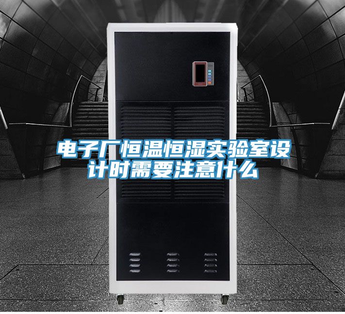 電子廠恒溫恒濕實驗室設計時需要注意什么