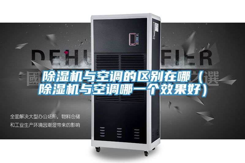 除濕機(jī)與空調(diào)的區(qū)別在哪(除濕機(jī)與空調(diào)哪一個效果好)