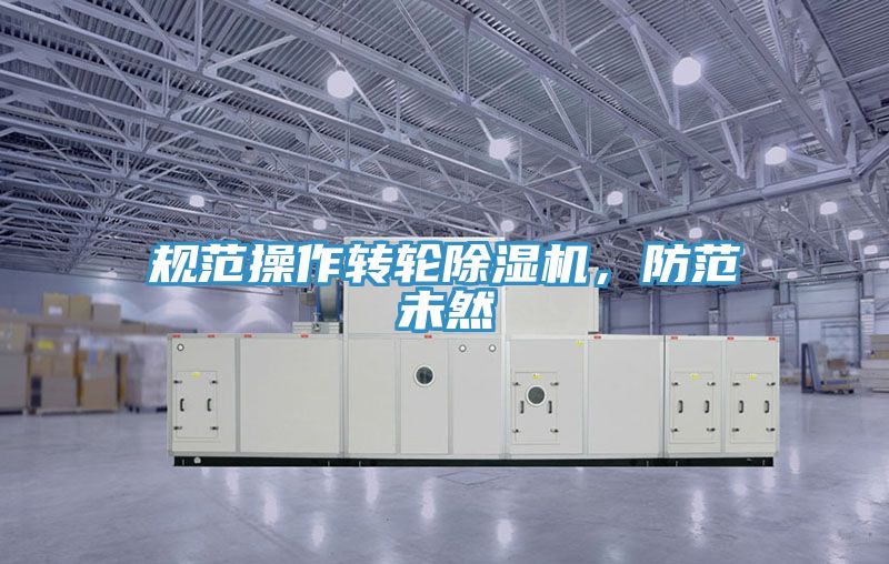 規范操作轉輪除濕機，防范未然