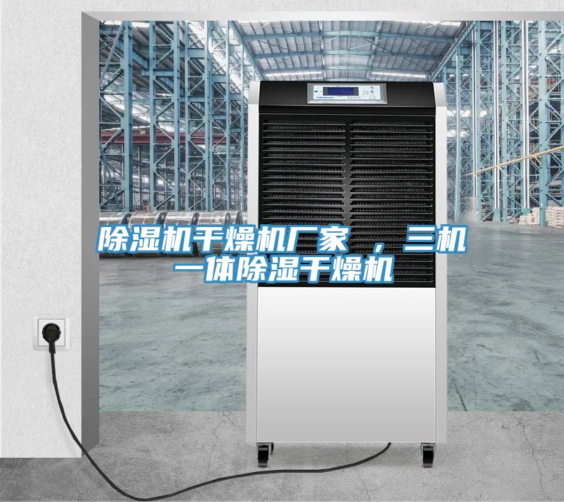 除濕機(jī)干燥機(jī)廠家 ,三機(jī)一體除濕干燥機(jī)