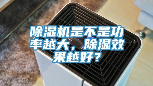 除濕機是不是功率越大，除濕效果越好？