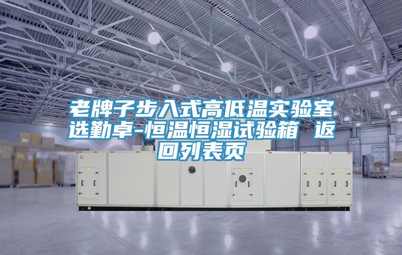 老牌子步入式高低溫實(shí)驗(yàn)室選勤卓-恒溫恒濕試驗(yàn)箱 返回列表頁(yè)